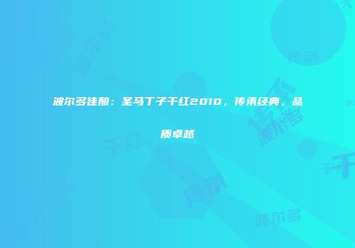 波尔多佳酿：圣马丁子干红2010，传承经典，品质卓越