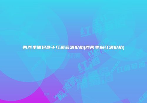 西西里黑珍珠干红葡萄酒价格(西西里岛红酒价格)