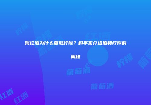 喝红酒为什么要放柠檬？科学家介绍酒和柠檬的奥秘