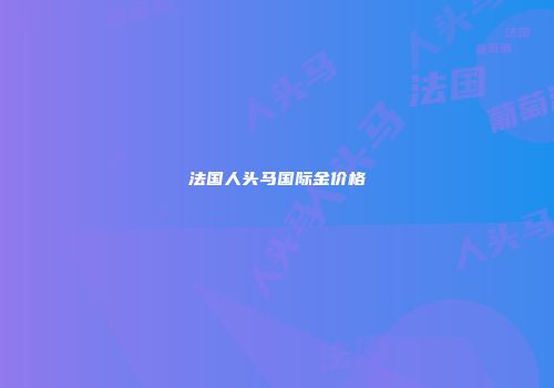 法国人头马国际金价格