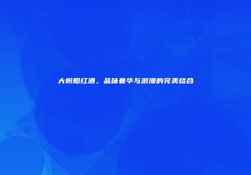 大帆船红酒，品味奢华与浪漫的完美结合