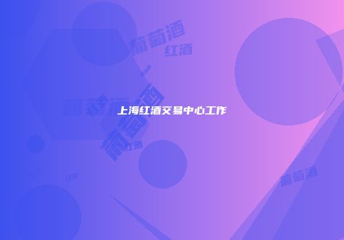 上海红酒交易中心工作