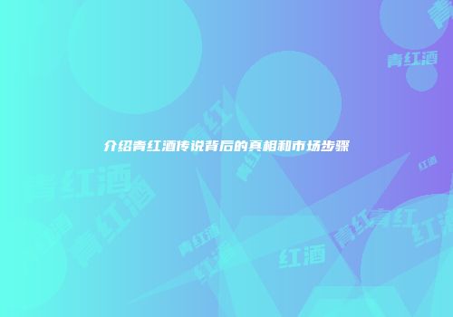 介绍青红酒传说背后的真相和市场步骤