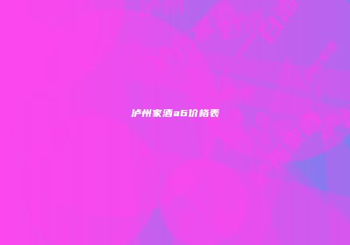 泸州家酒a6价格表