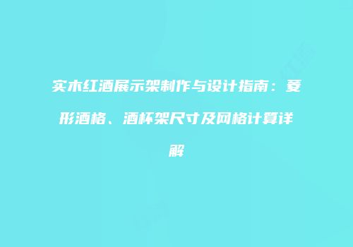 实木红酒展示架制作与设计指南：菱形酒格、酒杯架尺寸及网格计算详解