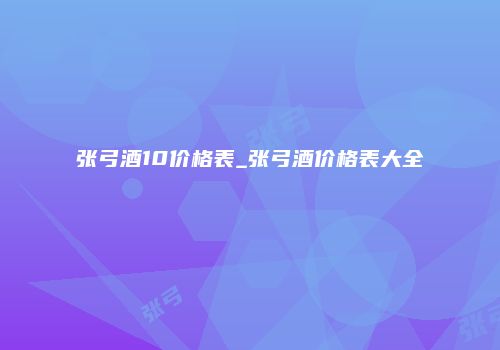 张弓酒10价格表_张弓酒价格表大全
