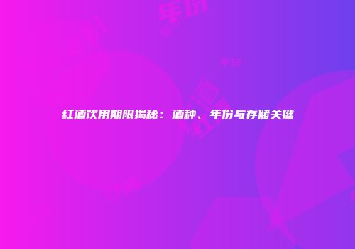 红酒饮用期限揭秘：酒种、年份与存储关键