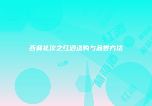 西餐礼仪之红酒选购与品尝方法