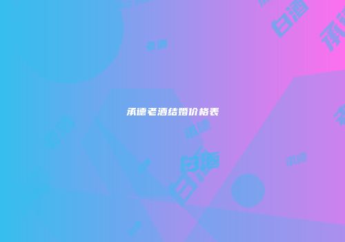 承德老酒结婚价格表