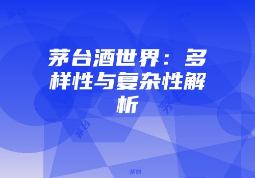 茅台酒世界：多样性与复杂性解析