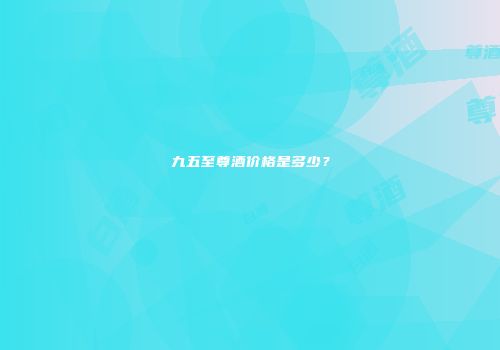 九五至尊酒价格是多少？