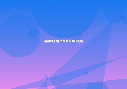 品尚红酒2005年价格