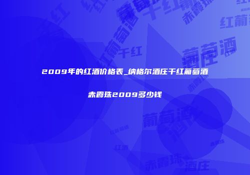 2009年的红酒价格表_纳格尔酒庄干红葡萄酒赤霞珠2009多少钱