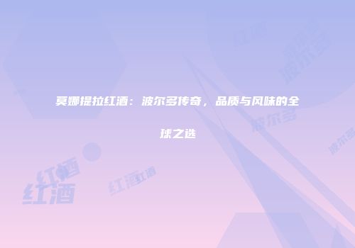 莫娜提拉红酒：波尔多传奇，品质与风味的全球之选