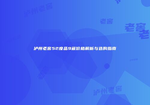 泸州老窖52度品9藏价格解析与选购指南