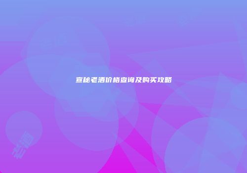 宣秘老酒价格查询及购买攻略