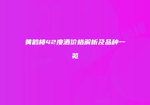黄鹤楼42度酒价格解析及品种一览