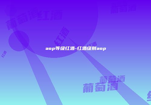 aop等级红酒-红酒级别aop