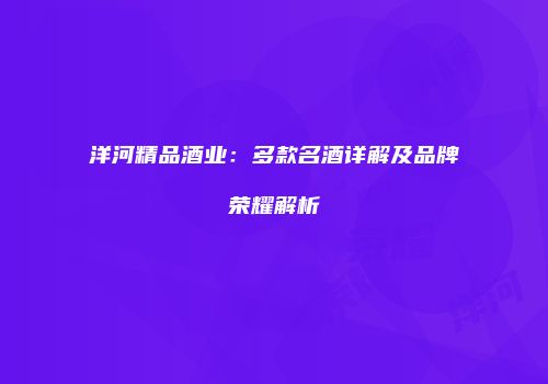 洋河精品酒业：多款名酒详解及品牌荣耀解析