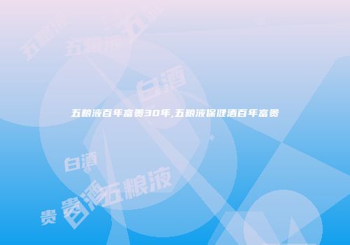 五粮液百年富贵30年,五粮液保健酒百年富贵