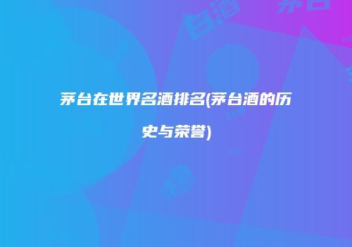 茅台在世界名酒排名(茅台酒的历史与荣誉)