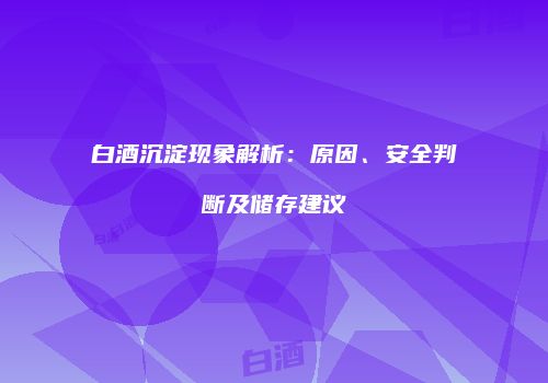 白酒沉淀现象解析：原因、安全判断及储存建议