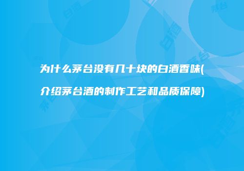 为什么茅台没有几十块的白酒香味(介绍茅台酒的制作工艺和品质保障)