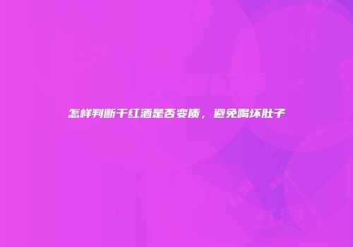 怎样判断干红酒是否变质，避免喝坏肚子