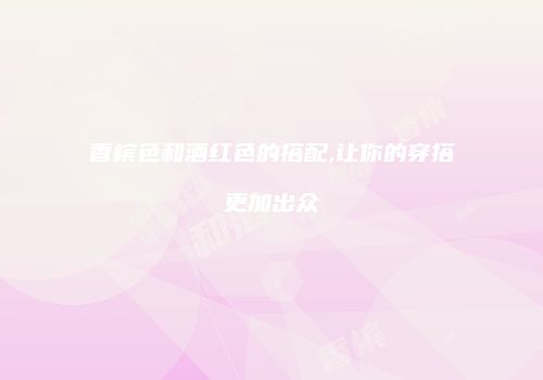 香槟色和酒红色的搭配,让你的穿搭更加出众
