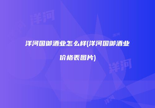 洋河国御酒业怎么样(洋河国御酒业价格表图片)