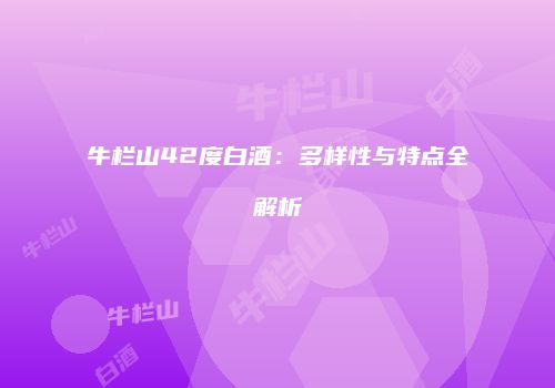 牛栏山42度白酒：多样性与特点全解析