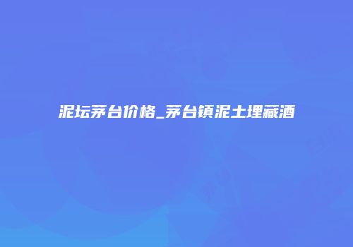 泥坛茅台价格_茅台镇泥土埋藏酒