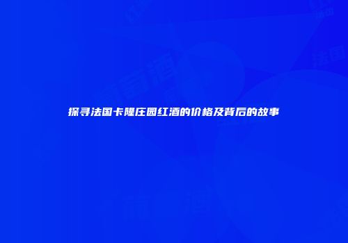 探寻法国卡隆庄园红酒的价格及背后的故事