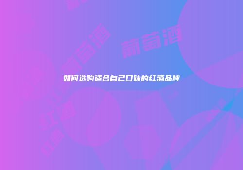 如何选购适合自己口味的红酒品牌