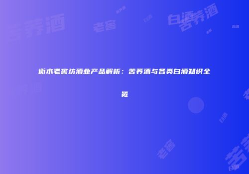 衡水老窖坊酒业产品解析：苦荞酒与各类白酒知识全览