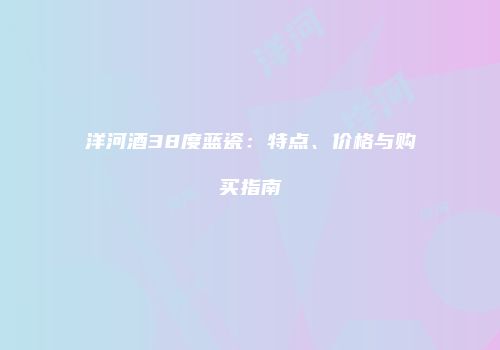 洋河酒38度蓝瓷：特点、价格与购买指南