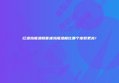 红酒鸡尾酒和普通鸡尾酒相比哪个度数更高?