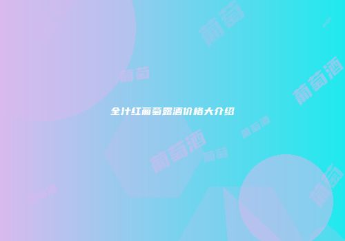 全汁红葡萄露酒价格大介绍