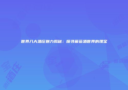 世界八大酒庄魅力揭秘：探寻葡萄酒世界的瑰宝