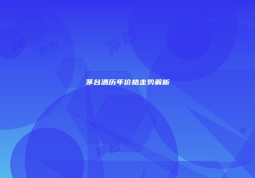 茅台酒历年价格走势解析