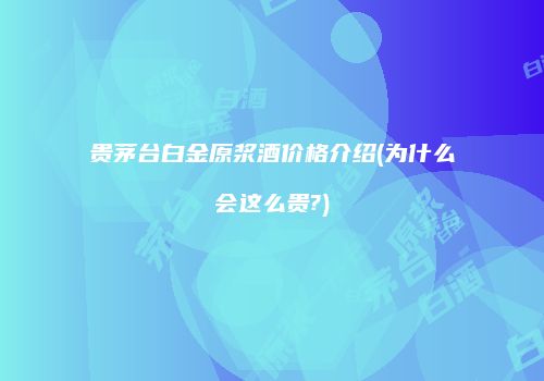贵茅台白金原浆酒价格介绍(为什么会这么贵?)