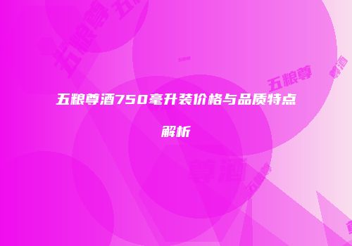 五粮尊酒750毫升装价格与品质特点解析