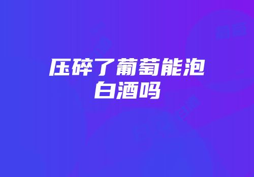 压碎了葡萄能泡白酒吗