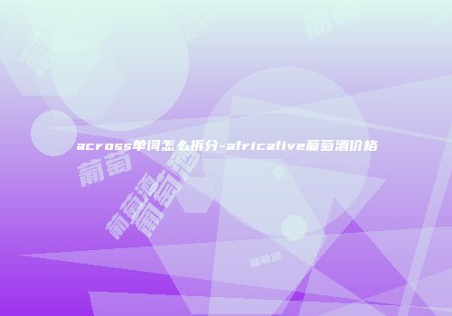 across单词怎么拆分-africafive葡萄酒价格