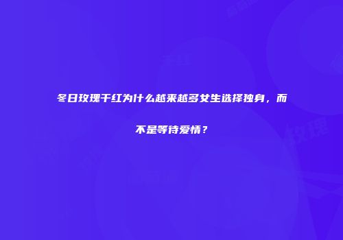 冬日玫瑰干红为什么越来越多女生选择独身，而不是等待爱情？