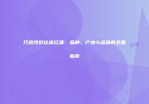 巧选性价比高红酒：品种、产地与品味的全面指南