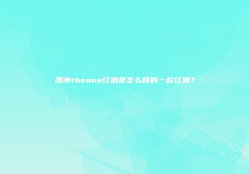 澳洲theone红酒是怎么样的一款红酒？