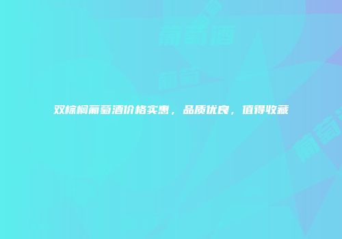 双棕榈葡萄酒价格实惠，品质优良，值得收藏