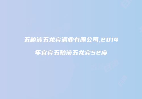 五粮液五龙宾酒业有限公司,2014年宜宾五粮液五龙宾52度