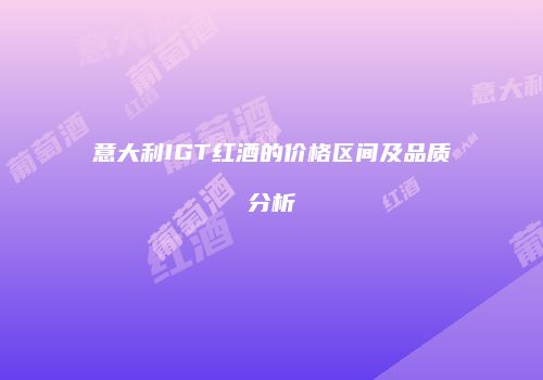 意大利IGT红酒的价格区间及品质分析
